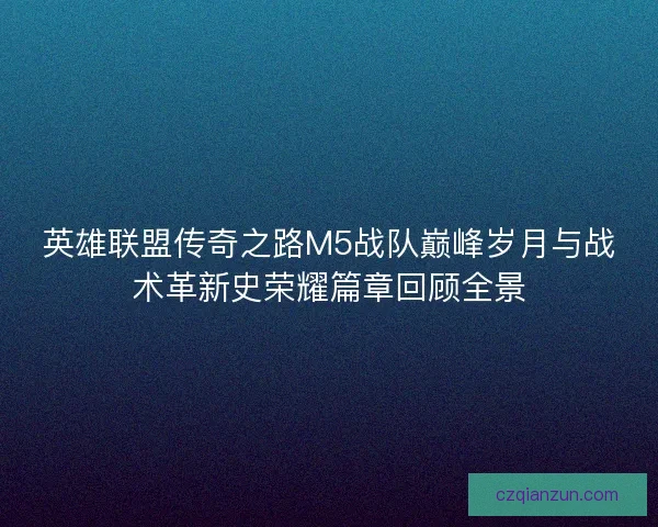 英雄联盟传奇之路M5战队巅峰岁月与战术革新史荣耀篇章回顾全景